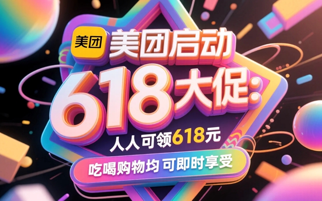美团启动618大促：人人可领618元，吃喝购物均可即时享受