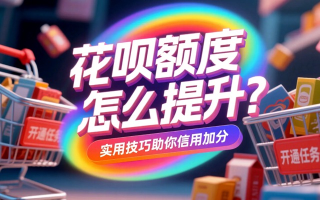 花呗额度怎么提升？实用技巧助你信用加分
