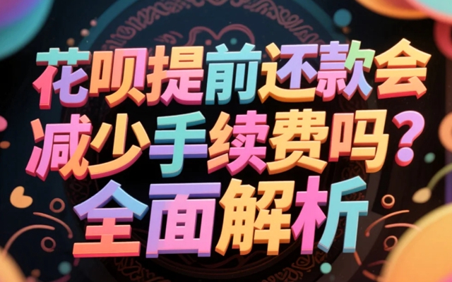 花呗提前还款会减少手续费吗？全面解析